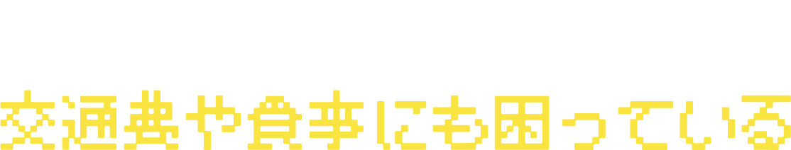 手持ちのお金が底をつきる交通費や食事にも困っている