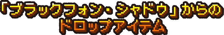 「ブラックフォン・シャドウ」からのドロップアイテム