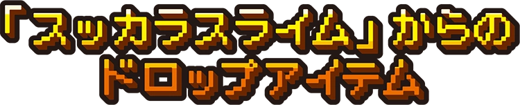 「スッカラスライム」からのドロップアイテム